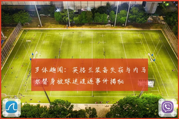 罗体趣闻：英格兰装备失窃与内马尔替身被球迷追逐事件揭秘