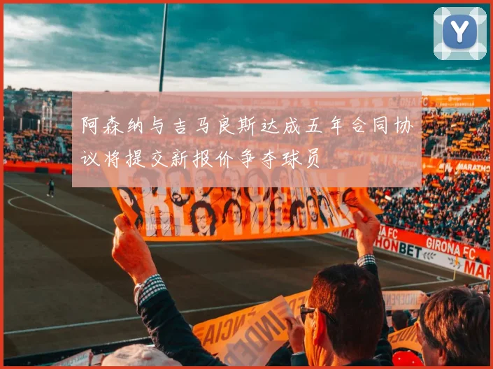 阿森纳与吉马良斯达成五年合同协议将提交新报价争夺球员
