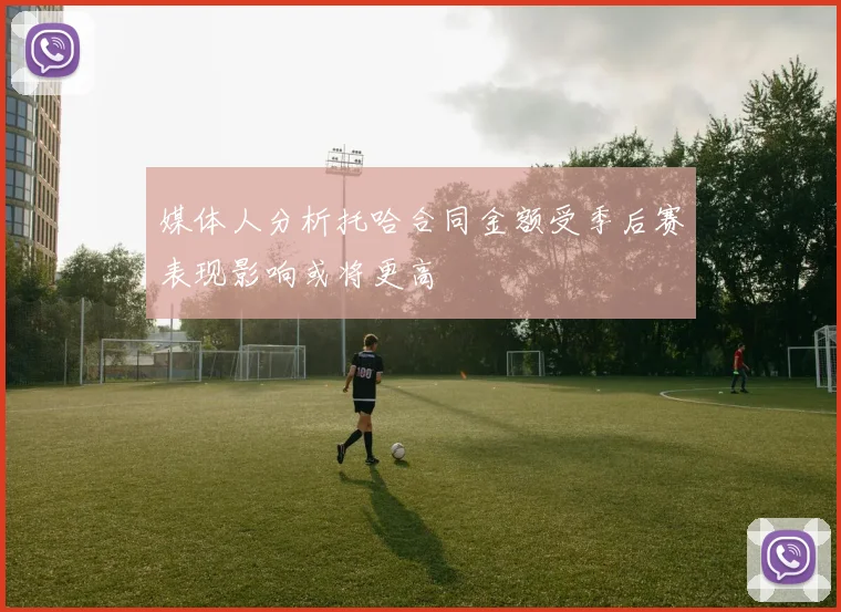 媒体人分析托哈合同金额受季后赛表现影响或将更高