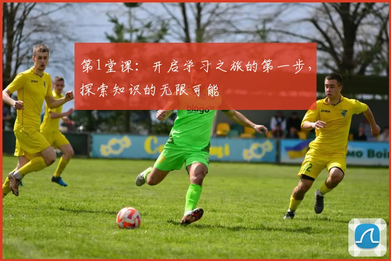 第1堂课：开启学习之旅的第一步，探索知识的无限可能